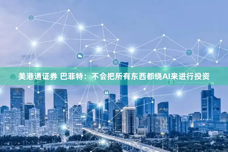 美港通证券 巴菲特：不会把所有东西都绕AI来进行投资