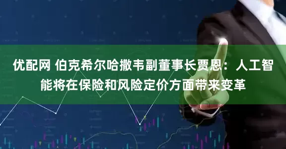 优配网 伯克希尔哈撒韦副董事长贾恩：人工智能将在保险和风险定价方面带来变革