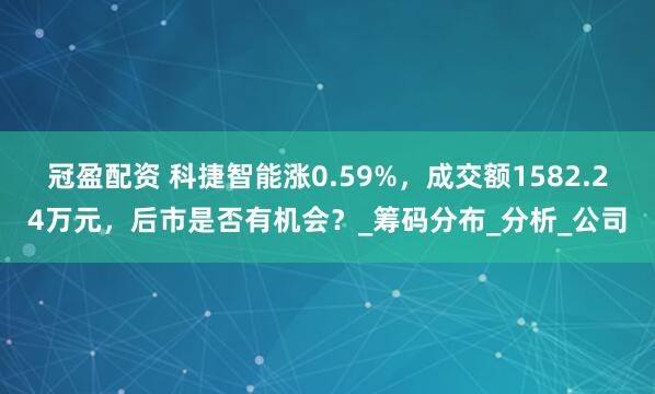冠盈配资 科捷智能涨0.59%，成交额1582.24万元，后市是否有机会？_筹码分布_分析_公司