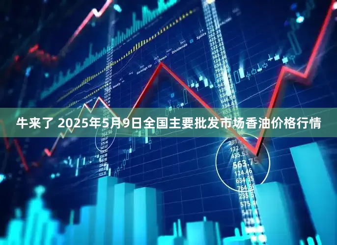 牛来了 2025年5月9日全国主要批发市场香油价格行情