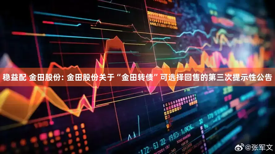 稳益配 金田股份: 金田股份关于“金田转债”可选择回售的第三次提示性公告