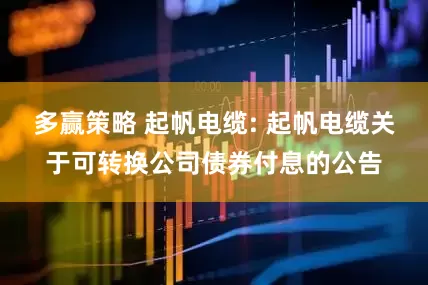 多赢策略 起帆电缆: 起帆电缆关于可转换公司债券付息的公告