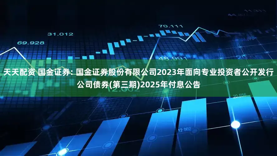 天天配资 国金证券: 国金证券股份有限公司2023年面向专业投资者公开发行公司债券(第三期)2025年付息公告