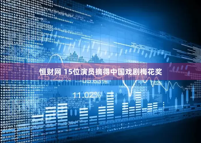 恒财网 15位演员摘得中国戏剧梅花奖