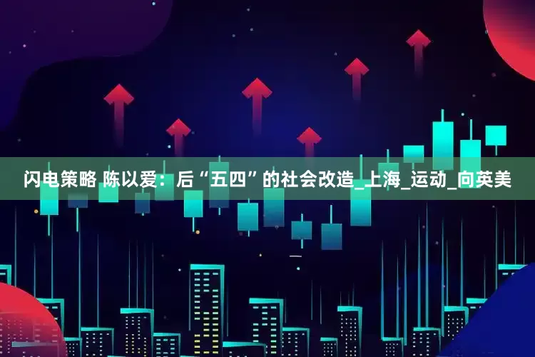 闪电策略 陈以爱：后“五四”的社会改造_上海_运动_向英美