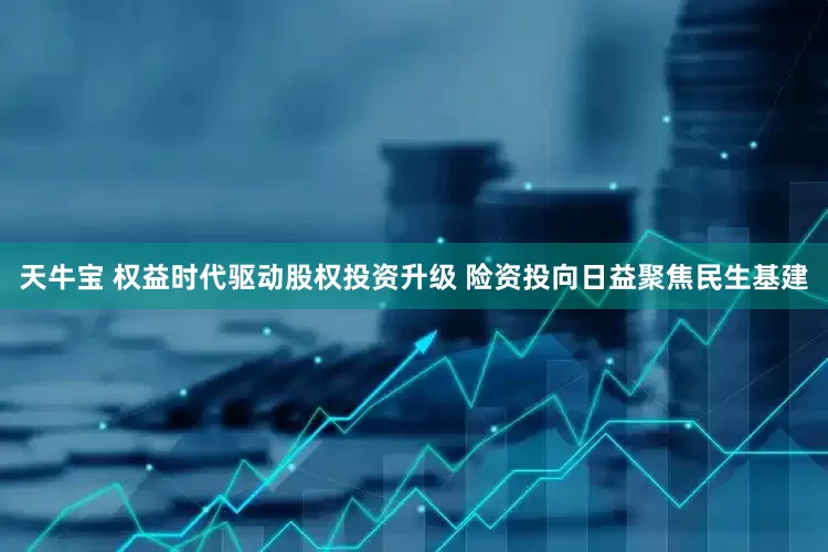 天牛宝 权益时代驱动股权投资升级 险资投向日益聚焦民生基建
