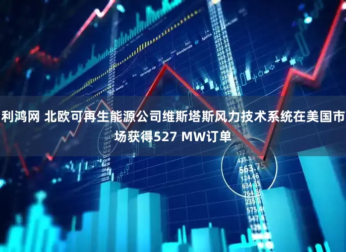 利鸿网 北欧可再生能源公司维斯塔斯风力技术系统在美国市场获得527 MW订单