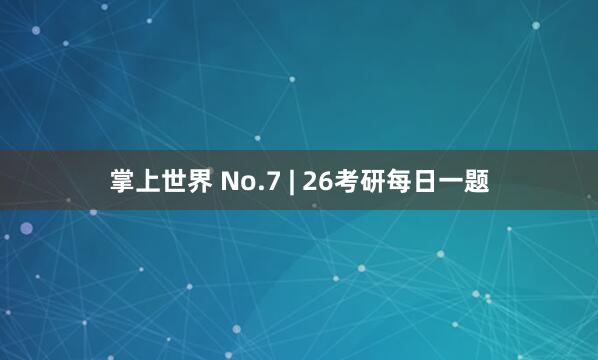 掌上世界 No.7 | 26考研每日一题